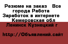 Резюме на заказ - Все города Работа » Заработок в интернете   . Кемеровская обл.,Ленинск-Кузнецкий г.